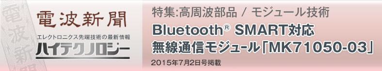 特集 : 高周波部品 / モジュール技術 Bluetooth SMART対応 無線通信モジュール「MK71050-03」
