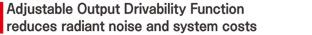 Adjustable Output Drivability Function reduces radiant noise and system costs